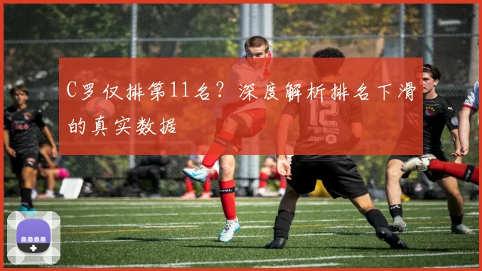 C罗仅排第11名？深度解析排名下滑的真实数据
