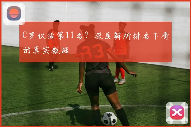 C罗仅排第11名?深度解析排名下滑的真实数据