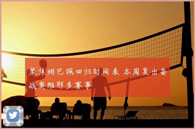 聚焦姆巴佩回归时间表 本周复出备战奥维耶多赛事