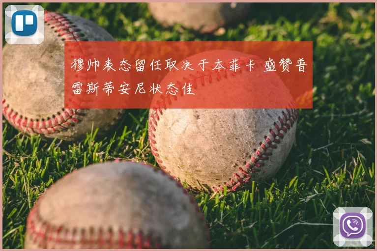 穆帅表态留任取决于本菲卡 盛赞普雷斯蒂安尼状态佳