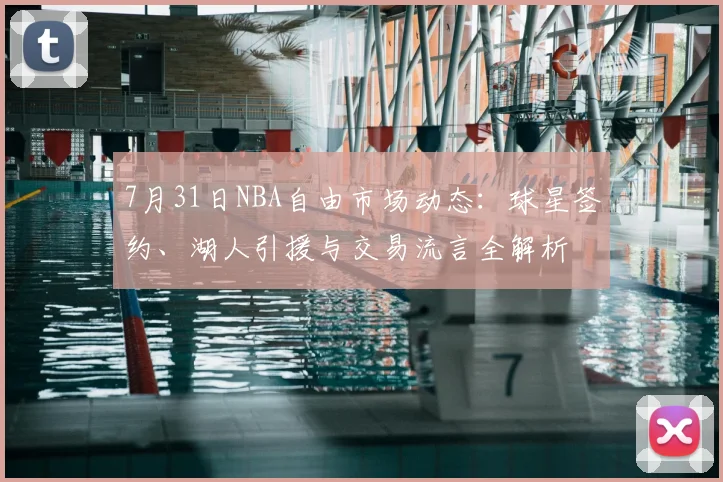 7月31日NBA自由市场动态:球星签约、湖人引援与交易流言全解析